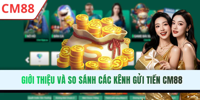Giới thiệu và so sánh các kênh gửi tiền CM88